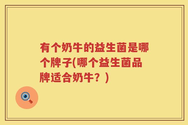 有个奶牛的益生菌是哪个牌子(哪个益生菌品牌适合奶牛？)