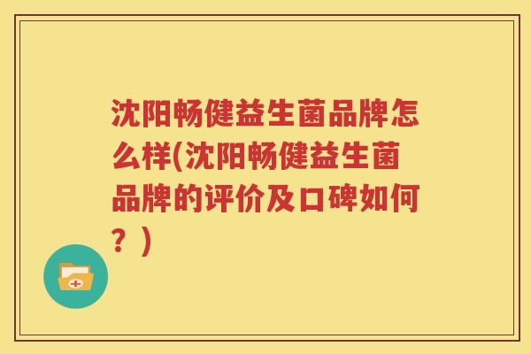 沈阳畅健益生菌品牌怎么样(沈阳畅健益生菌品牌的评价及口碑如何？)