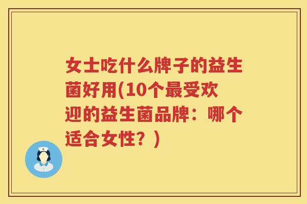 女士吃什么牌子的益生菌好用(10个最受欢迎的益生菌品牌：哪个适合女性？)