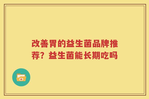 改善胃的益生菌品牌推荐？益生菌能长期吃吗