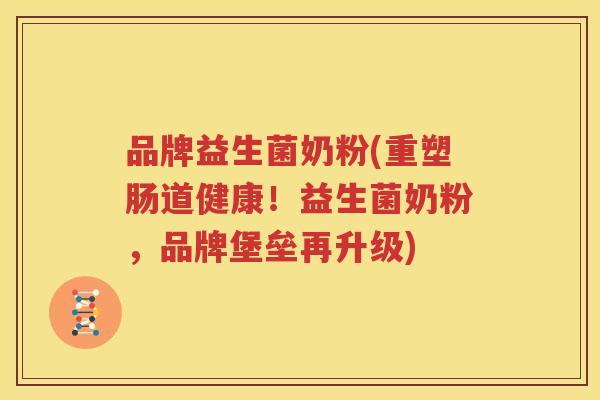 品牌益生菌奶粉(重塑肠道健康！益生菌奶粉，品牌堡垒再升级)