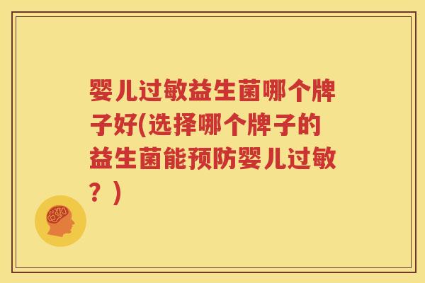 婴儿过敏益生菌哪个牌子好(选择哪个牌子的益生菌能预防婴儿过敏？)