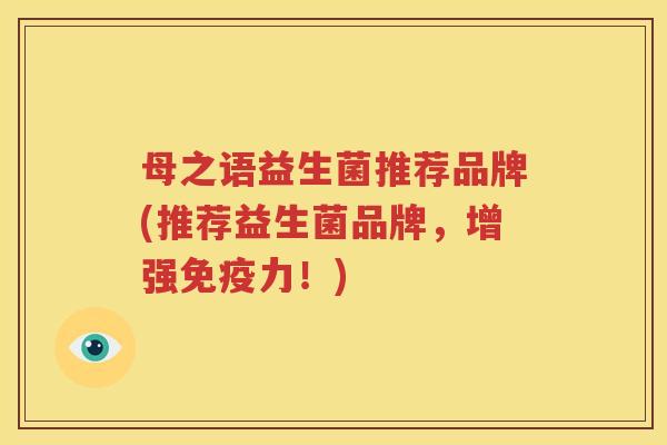 母之语益生菌推荐品牌(推荐益生菌品牌，增强免疫力！)