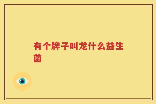 有个牌子叫龙什么益生菌