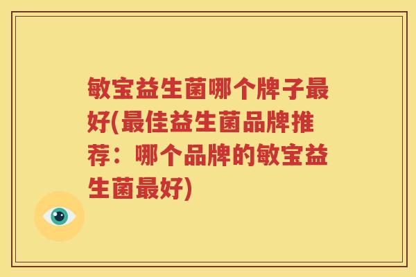 敏宝益生菌哪个牌子最好(最佳益生菌品牌推荐：哪个品牌的敏宝益生菌最好)