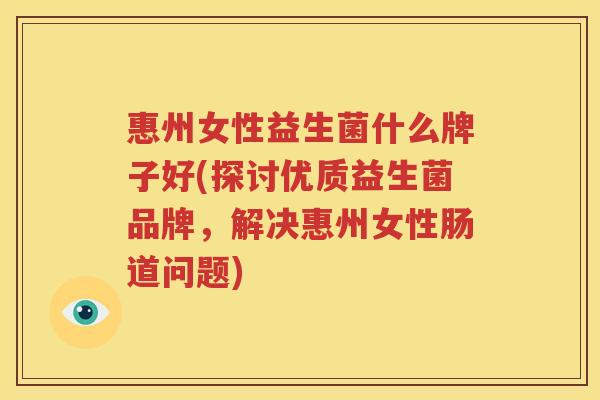 惠州女性益生菌什么牌子好(探讨优质益生菌品牌，解决惠州女性肠道问题)
