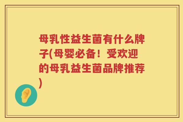 母乳性益生菌有什么牌子(母婴必备！受欢迎的母乳益生菌品牌推荐)