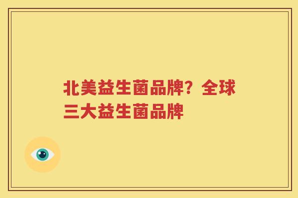 北美益生菌品牌？全球三大益生菌品牌