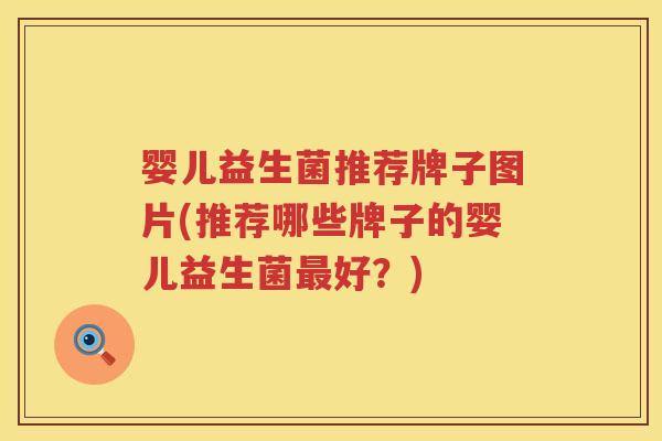 婴儿益生菌推荐牌子图片(推荐哪些牌子的婴儿益生菌最好？)