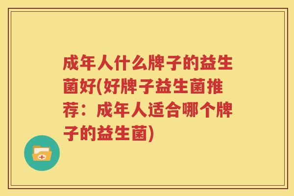 成年人什么牌子的益生菌好(好牌子益生菌推荐：成年人适合哪个牌子的益生菌)