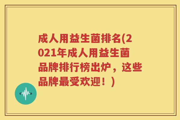 成人用益生菌排名(2021年成人用益生菌品牌排行榜出炉，这些品牌最受欢迎！)