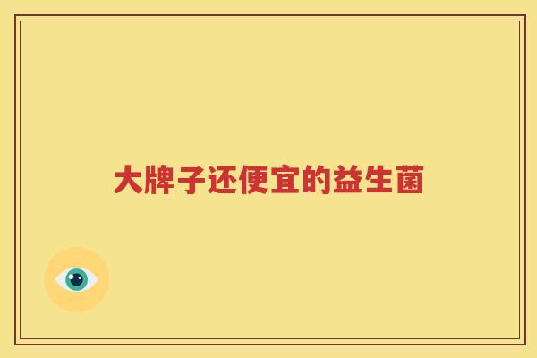 大牌子还便宜的益生菌