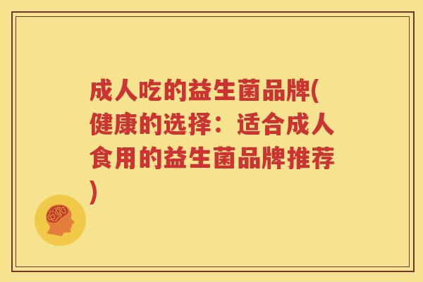 成人吃的益生菌品牌(健康的选择：适合成人食用的益生菌品牌推荐)