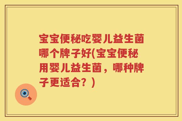 宝宝便秘吃婴儿益生菌哪个牌子好(宝宝便秘用婴儿益生菌，哪种牌子更适合？)