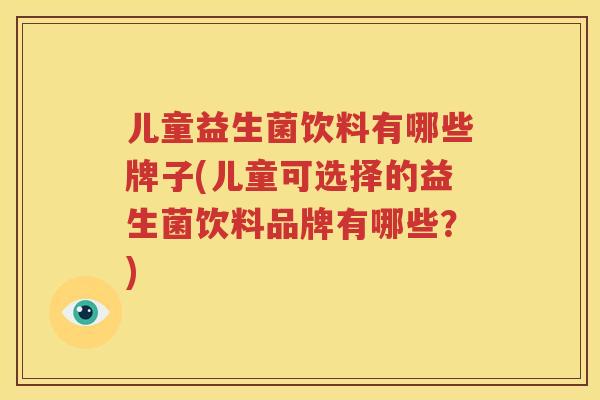 儿童益生菌饮料有哪些牌子(儿童可选择的益生菌饮料品牌有哪些？)