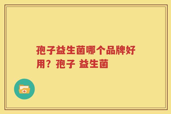 孢子益生菌哪个品牌好用？孢子 益生菌