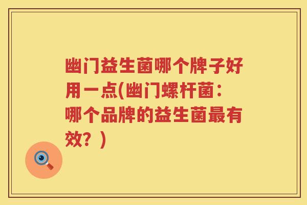 幽门益生菌哪个牌子好用一点(幽门螺杆菌：哪个品牌的益生菌最有效？)