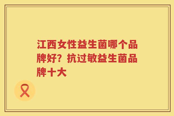江西女性益生菌哪个品牌好？抗过敏益生菌品牌十大