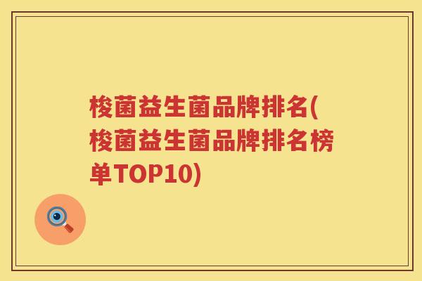 梭菌益生菌品牌排名(梭菌益生菌品牌排名榜单TOP10)
