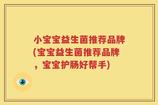 小宝宝益生菌推荐品牌(宝宝益生菌推荐品牌，宝宝护肠好帮手)