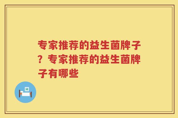 专家推荐的益生菌牌子？专家推荐的益生菌牌子有哪些