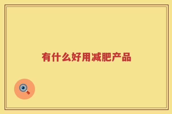 有什么好用减肥产品