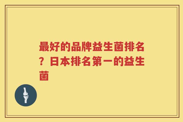 最好的品牌益生菌排名？日本排名第一的益生菌