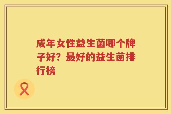 成年女性益生菌哪个牌子好？最好的益生菌排行榜
