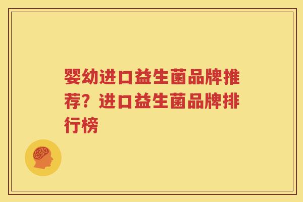 婴幼进口益生菌品牌推荐？进口益生菌品牌排行榜