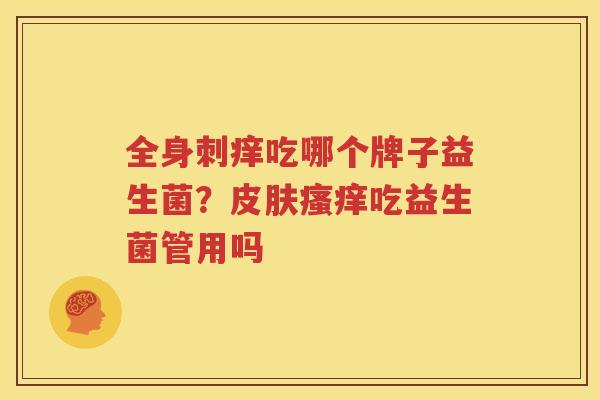 全身刺痒吃哪个牌子益生菌？皮肤瘙痒吃益生菌管用吗