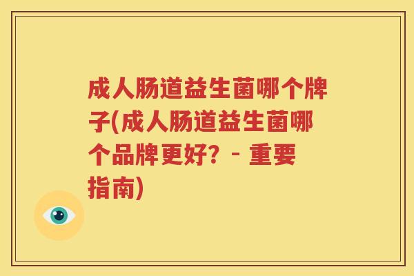 成人肠道益生菌哪个牌子(成人肠道益生菌哪个品牌更好？- 重要指南)