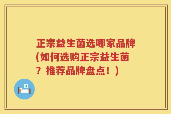 正宗益生菌选哪家品牌(如何选购正宗益生菌？推荐品牌盘点！)