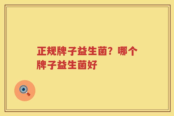 正规牌子益生菌？哪个牌子益生菌好