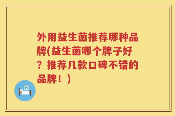 外用益生菌推荐哪种品牌(益生菌哪个牌子好？推荐几款口碑不错的品牌！)