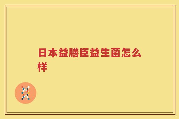 日本益膳臣益生菌怎么样