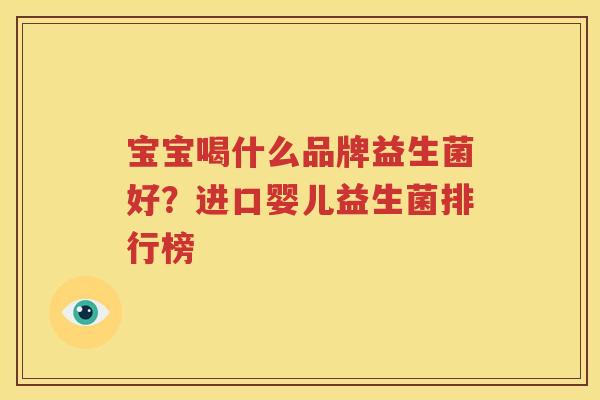 宝宝喝什么品牌益生菌好？进口婴儿益生菌排行榜