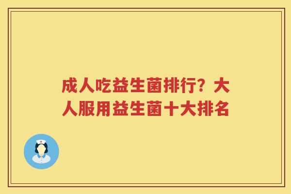 成人吃益生菌排行？大人服用益生菌十大排名