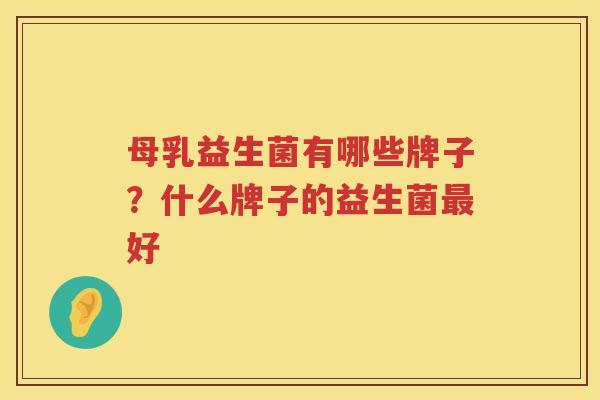 母乳益生菌有哪些牌子？什么牌子的益生菌最好