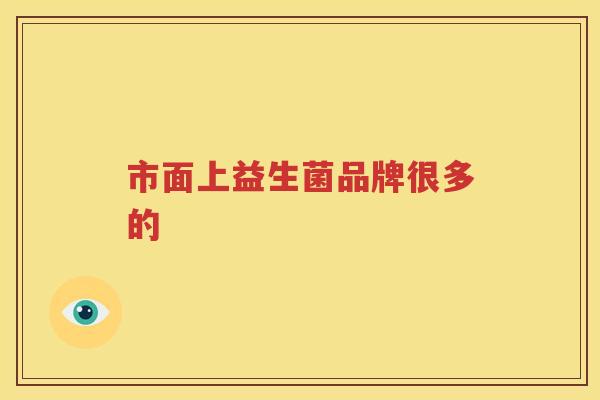 市面上益生菌品牌很多的