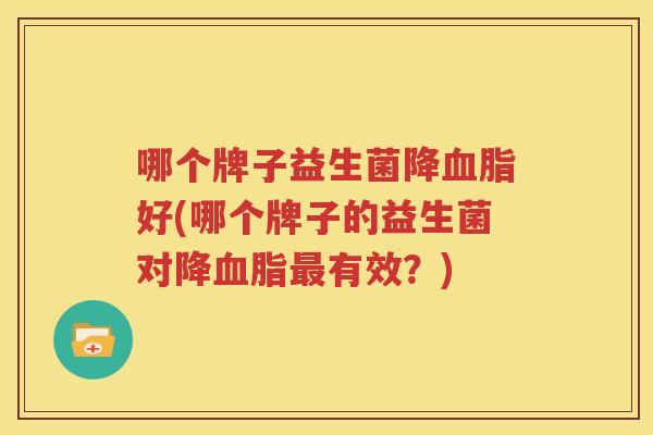 哪个牌子益生菌降血脂好(哪个牌子的益生菌对降血脂最有效？)