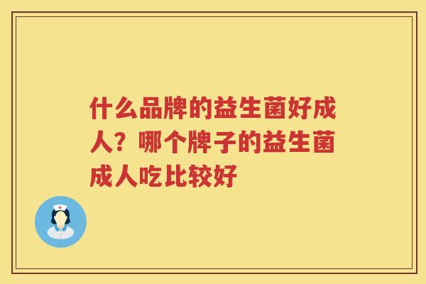 什么品牌的益生菌好成人？哪个牌子的益生菌成人吃比较好