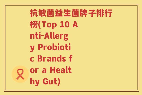 抗敏菌益生菌牌子排行榜(Top 10 Anti-Allergy Probiotic Brands for a Healthy Gut)