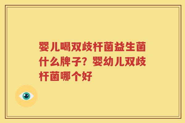 婴儿喝双歧杆菌益生菌什么牌子？婴幼儿双歧杆菌哪个好