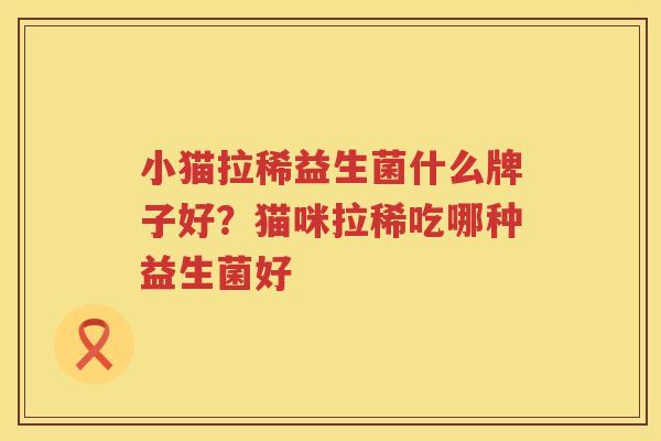 小猫拉稀益生菌什么牌子好？猫咪拉稀吃哪种益生菌好