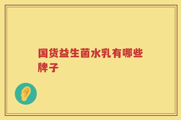 国货益生菌水乳有哪些牌子