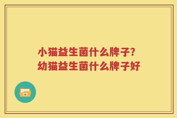 小猫益生菌什么牌子？幼猫益生菌什么牌子好