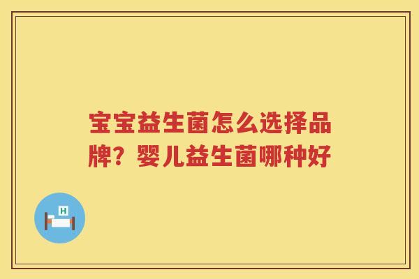 宝宝益生菌怎么选择品牌？婴儿益生菌哪种好