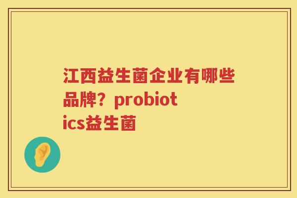 江西益生菌企业有哪些品牌？probiotics益生菌