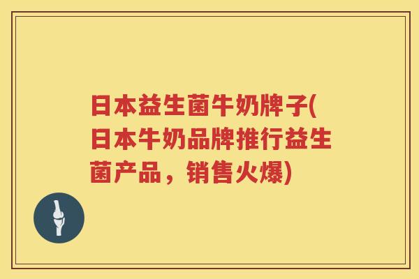 日本益生菌牛奶牌子(日本牛奶品牌推行益生菌产品，销售火爆)