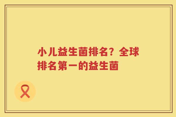 小儿益生菌排名？全球排名第一的益生菌